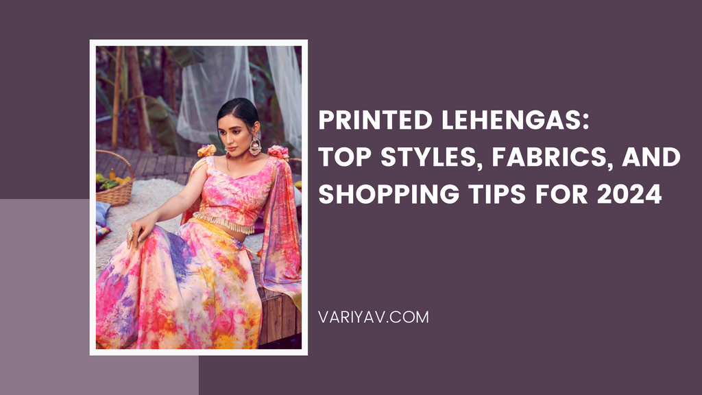 Printed Lehengas: Top Styles, Fabrics, and Shopping Tips for 2024