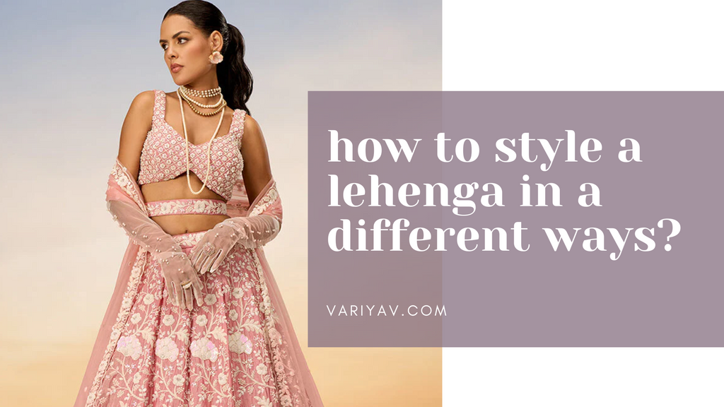 how to style a lehenga in a different ways?